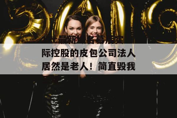 17c最新域名幕后实际控股的皮包公司法人居然是老人！简直毁我三观