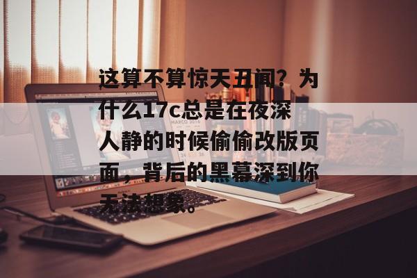 这算不算惊天丑闻？为什么17c总是在夜深人静的时候偷偷改版页面，背后的黑幕深到你无法想象。