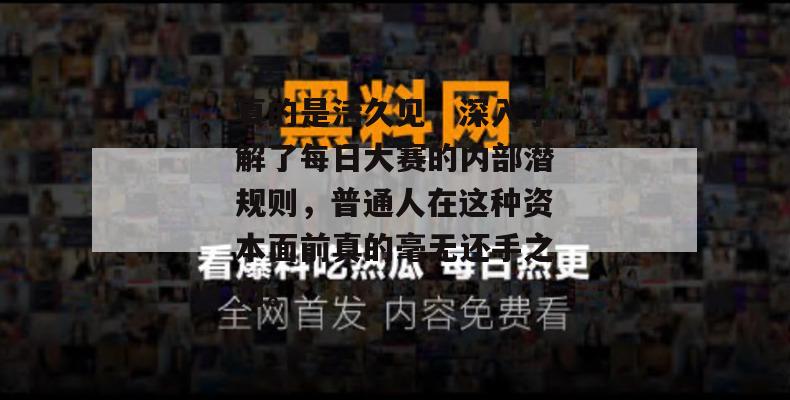真的是活久见,深入了解了每日大赛的内部潜规则,普通人在这种资本面前真的毫无还手之力。